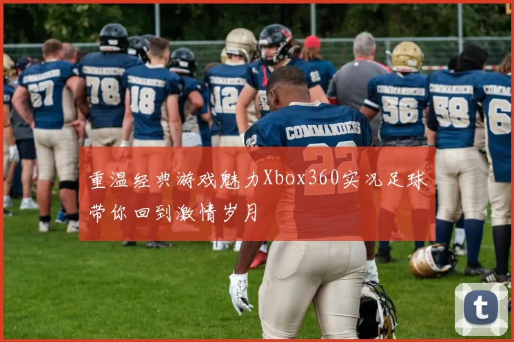 重温经典游戏魅力Xbox360实况足球带你回到激情岁月