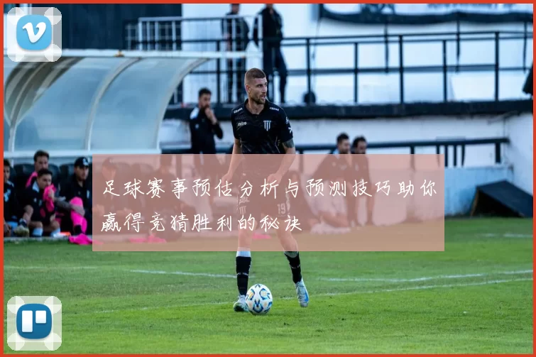 足球赛事预估分析与预测技巧助你赢得竞猜胜利的秘诀
